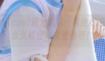 当hlcool遇上黑科：你绝对想不到的永久秘密，来看看吧！