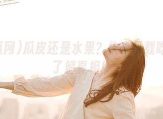 瓜皮还是水果？快来下载吃瓜网了解真相！