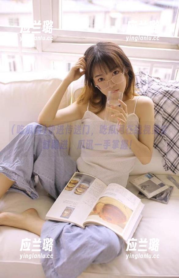 快进传送门，吃瓜网在线视频实时跟进，瓜讯一手掌握！