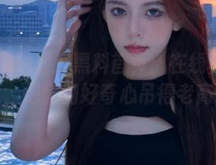 国产黑料首页：在线真相折磨我，把我的好奇心吊得老高！