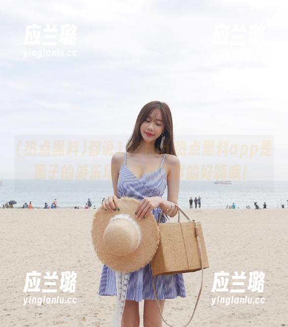 都说166fun.热点黑料app是黑子的游乐场，传送门真的好嗨哦！