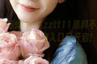 直达zztt11黑料不打烊：瓜友们的秘密入口已开启！