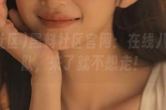黑料社区官网：在线八卦小分队，来了就不想走！