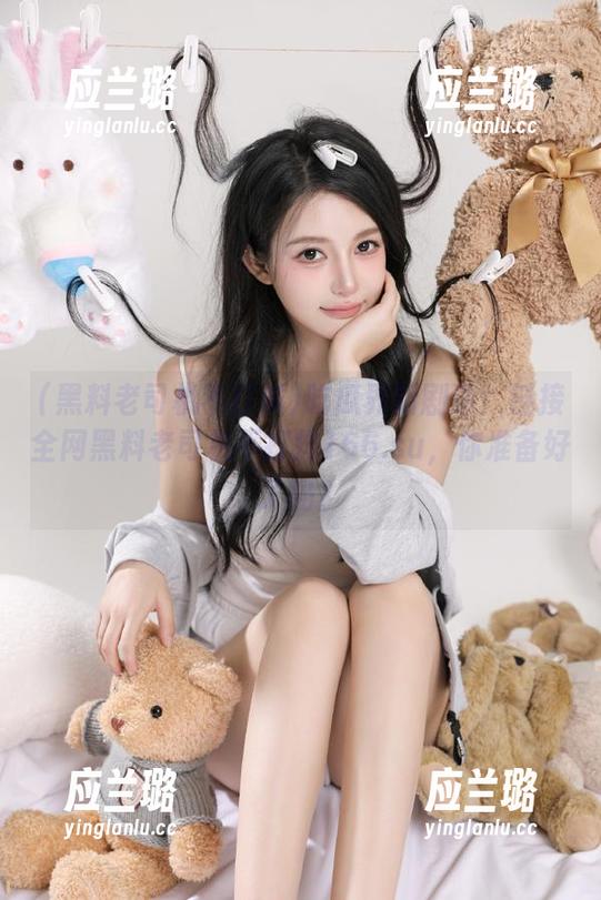 吃瓜界新剧透！链接全网黑料老司机不打烊166.su，你准备好了吗？